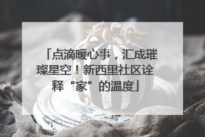 点滴暖心事，汇成璀璨星空！新西里社区诠释“家”的温度