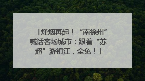 烽烟再起！“南徐州”喊话客场城市：跟着“苏超”游镇江，全免！
