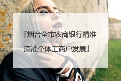 烟台全市农商银行精准滴灌个体工商户发展