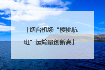 烟台机场“樱桃航班”运输量创新高