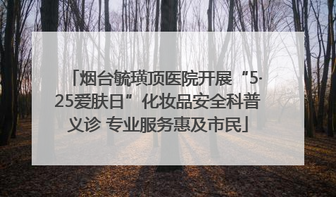 烟台毓璜顶医院开展“5·25爱肤日”化妆品安全科普义诊 专业服务惠及市民