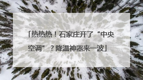 热热热！石家庄开了“中央空调”？降温神器来一波
