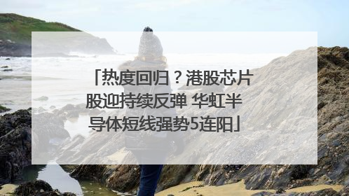 热度回归？港股芯片股迎持续反弹 华虹半导体短线强势5连阳