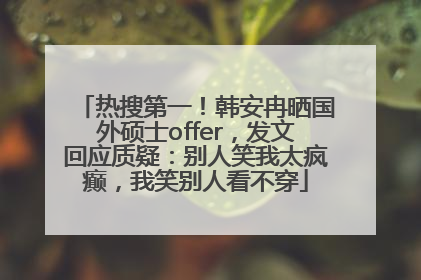 热搜第一！韩安冉晒国外硕士offer，发文回应质疑：别人笑我太疯癫，我笑别人看不穿