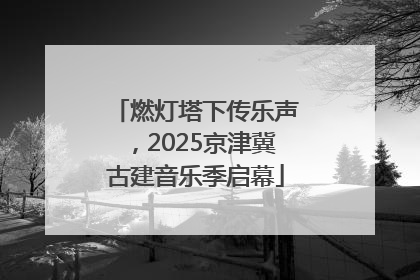 燃灯塔下传乐声，2025京津冀古建音乐季启幕