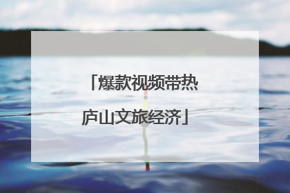 爆款视频带热庐山文旅经济