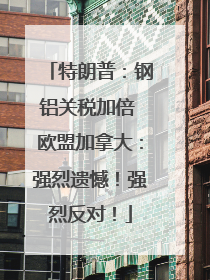 特朗普：钢铝关税加倍 欧盟加拿大：强烈遗憾！强烈反对！