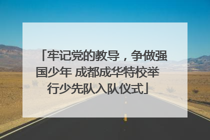 牢记党的教导，争做强国少年 成都成华特校举行少先队入队仪式