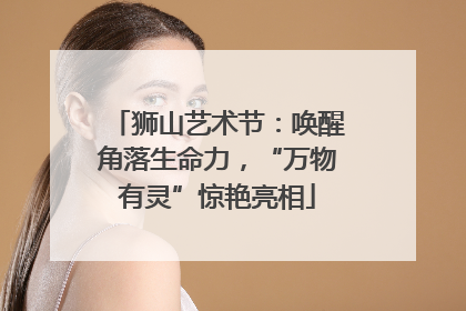 狮山艺术节：唤醒角落生命力，“万物有灵”惊艳亮相