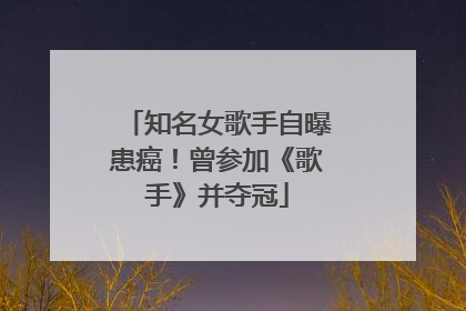 知名女歌手自曝患癌！曾参加《歌手》并夺冠