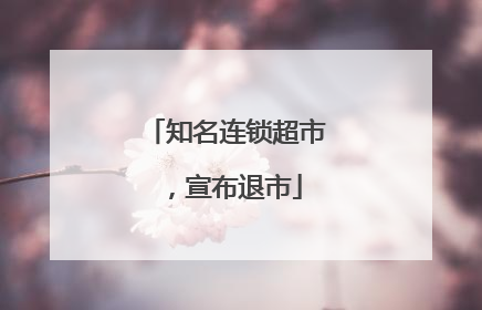 知名连锁超市，宣布退市