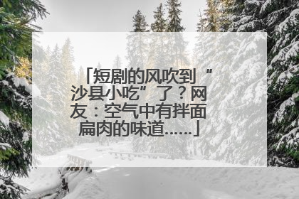 短剧的风吹到“沙县小吃”了？网友：空气中有拌面扁肉的味道……