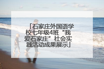 石家庄外国语学校七年级4班“我爱石家庄”社会实践活动成果展示