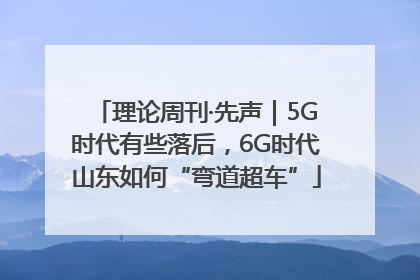 理论周刊·先声｜5G时代有些落后，6G时代山东如何“弯道超车”