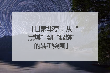 甘肃华亭：从“黑煤”到“绿链”的转型突围