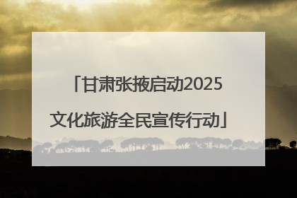 甘肃张掖启动2025文化旅游全民宣传行动