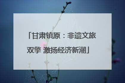 甘肃镇原：非遗文旅双擎 激扬经济新潮