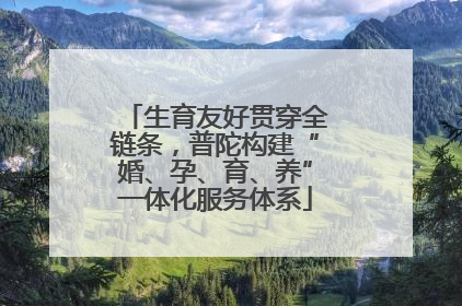 生育友好贯穿全链条，普陀构建“婚、孕、育、养”一体化服务体系