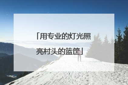 用专业的灯光照亮村头的篮筐