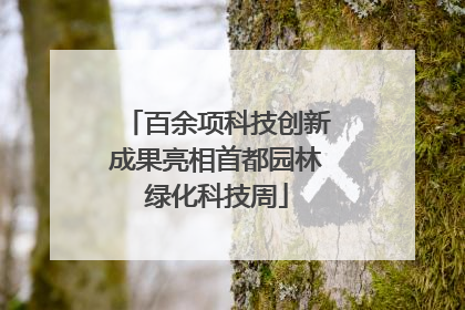 百余项科技创新成果亮相首都园林绿化科技周