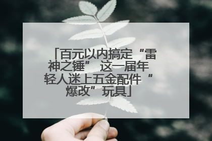百元以内搞定“雷神之锤” 这一届年轻人迷上五金配件“爆改”玩具
