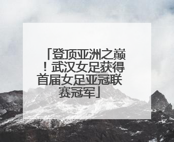 登顶亚洲之巅！武汉女足获得首届女足亚冠联赛冠军