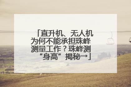 直升机、无人机为何不能承担珠峰测量工作？珠峰测“身高”揭秘→