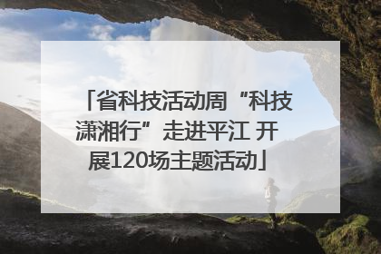 省科技活动周“科技潇湘行”走进平江 开展120场主题活动