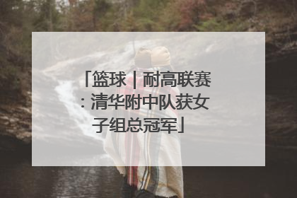 篮球｜耐高联赛：清华附中队获女子组总冠军