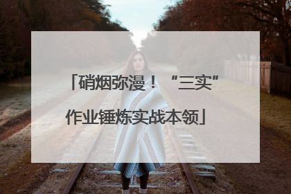 硝烟弥漫！“三实”作业锤炼实战本领