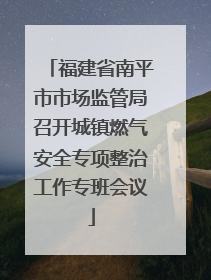 福建省南平市市场监管局召开城镇燃气安全专项整治工作专班会议