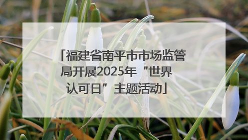 福建省南平市市场监管局开展2025年“世界认可日”主题活动