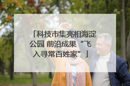 科技市集亮相海淀公园 前沿成果“飞入寻常百姓家”