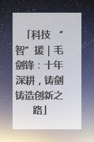 科技 “智”援｜毛剑锋：十年深耕，铸剑铸造创新之路
