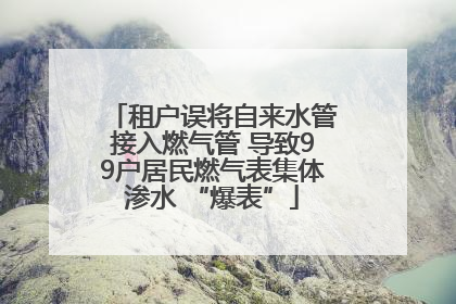 租户误将自来水管接入燃气管 导致99户居民燃气表集体渗水 “爆表”
