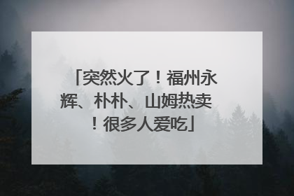 突然火了！福州永辉、朴朴、山姆热卖！很多人爱吃