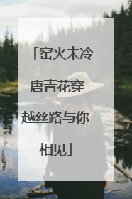 窑火未冷 唐青花穿越丝路与你相见