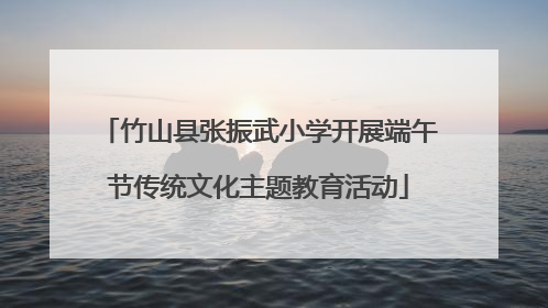 竹山县张振武小学开展端午节传统文化主题教育活动