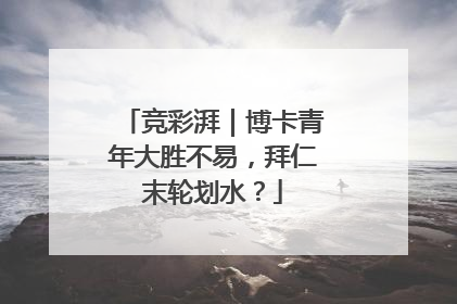 竞彩湃｜博卡青年大胜不易，拜仁末轮划水？
