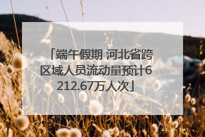 端午假期 河北省跨区域人员流动量预计6212.67万人次