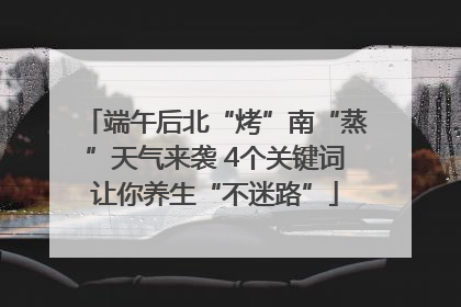 端午后北“烤”南“蒸”天气来袭 4个关键词让你养生“不迷路”