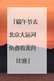 端午节去北京大运河免费看龙舟比赛