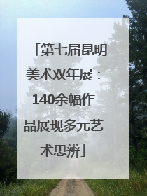 第七届昆明美术双年展：140余幅作品展现多元艺术思辨