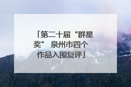第二十届“群星奖” 泉州市四个作品入围复评