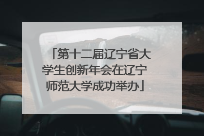 第十二届辽宁省大学生创新年会在辽宁师范大学成功举办