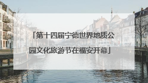 第十四届宁德世界地质公园文化旅游节在福安开幕