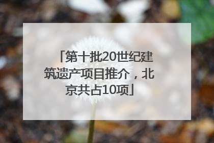 第十批20世纪建筑遗产项目推介，北京共占10项