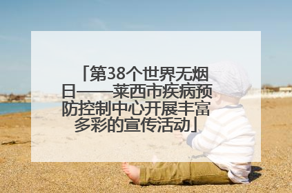 第38个世界无烟日——莱西市疾病预防控制中心开展丰富多彩的宣传活动
