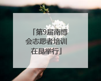第9届南博会志愿者培训在昆举行