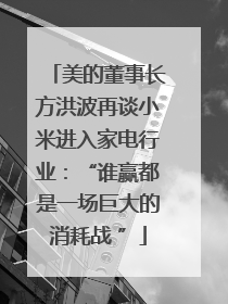 美的董事长方洪波再谈小米进入家电行业：“谁赢都是一场巨大的消耗战 ”